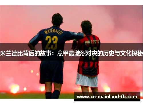 米兰德比背后的故事：意甲最激烈对决的历史与文化探秘