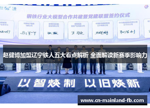 赵健博加盟辽宁铁人五大看点解析 全面解读新赛季影响力 赵健博加盟辽宁铁人五大看点解析 全面解读新赛季影响力