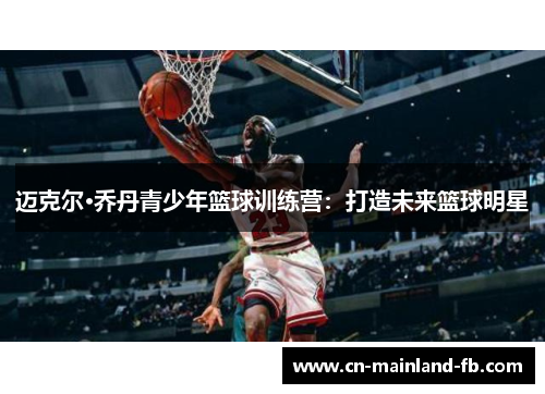 迈克尔·乔丹青少年篮球训练营：打造未来篮球明星