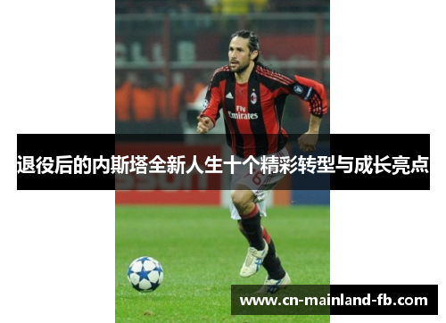 退役后的内斯塔全新人生十个精彩转型与成长亮点