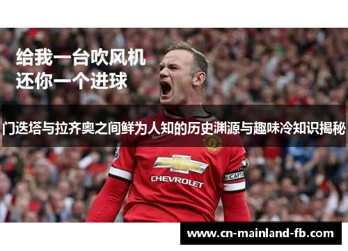 门迭塔与拉齐奥之间鲜为人知的历史渊源与趣味冷知识揭秘 门迭塔与拉齐奥之间鲜为人知的历史渊源与趣味冷知识揭秘