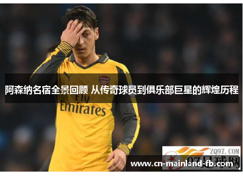 阿森纳名宿全景回顾 从传奇球员到俱乐部巨星的辉煌历程