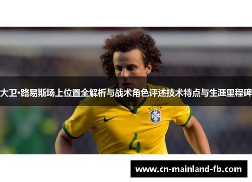 大卫·路易斯场上位置全解析与战术角色评述技术特点与生涯里程碑