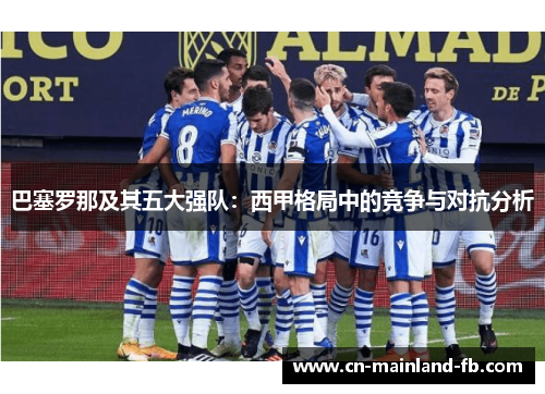 巴塞罗那及其五大强队:西甲格局中的竞争与对抗分析 巴塞罗那及其五大强队:西甲格局中的竞争与对抗分析