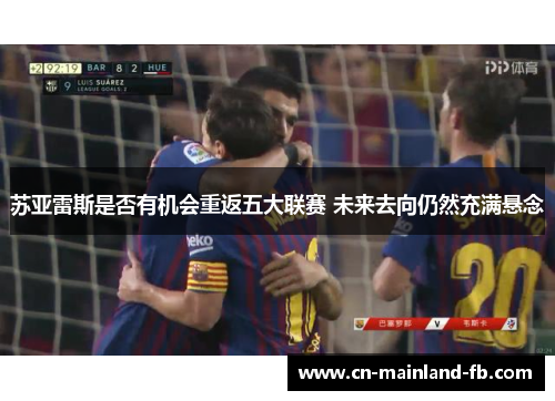 苏亚雷斯是否有机会重返五大联赛 未来去向仍然充满悬念