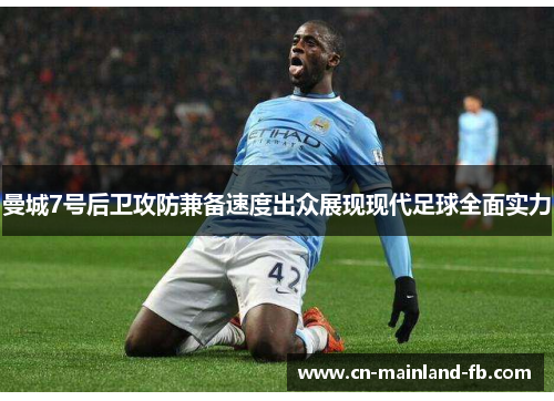 曼城7号后卫攻防兼备速度出众展现现代足球全面实力 曼城7号后卫攻防兼备速度出众展现现代足球全面实力