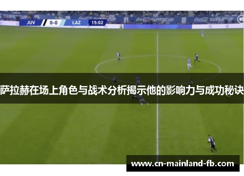 萨拉赫在场上角色与战术分析揭示他的影响力与成功秘诀