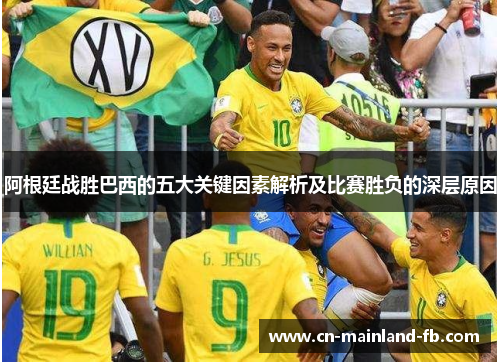 阿根廷战胜巴西的五大关键因素解析及比赛胜负的深层原因