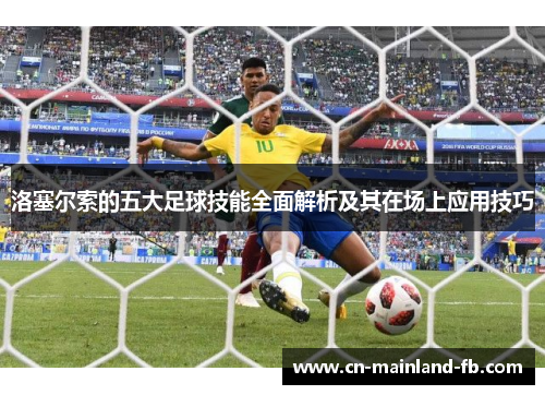 洛塞尔索的五大足球技能全面解析及其在场上应用技巧