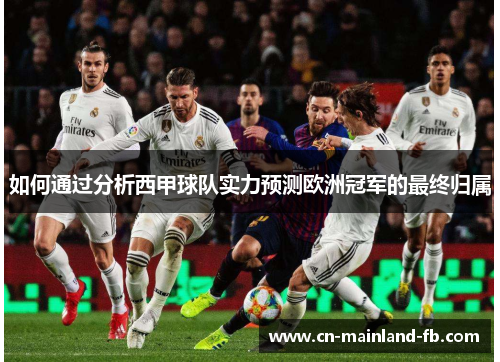 如何通过分析西甲球队实力预测欧洲冠军的最终归属