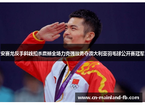 安赛龙反手斜线扣杀震撼全场力克强敌勇夺澳大利亚羽毛球公开赛冠军