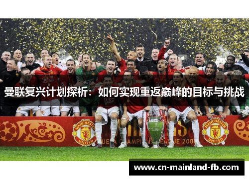 曼联复兴计划探析：如何实现重返巅峰的目标与挑战