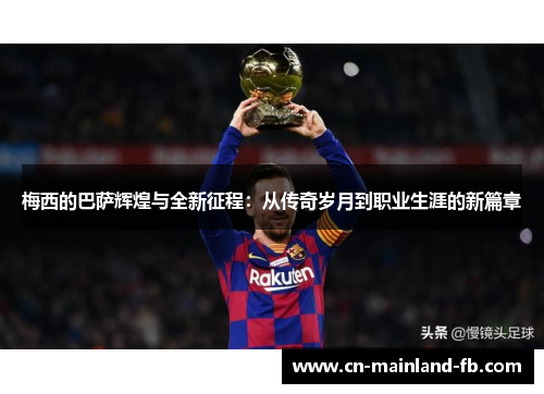 梅西的巴萨辉煌与全新征程：从传奇岁月到职业生涯的新篇章