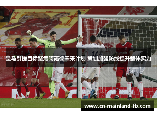 皇马引援目标聚焦阿诺德未来计划 策划加强防线提升整体实力
