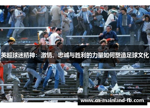 英超球迷精神：激情、忠诚与胜利的力量如何塑造足球文化