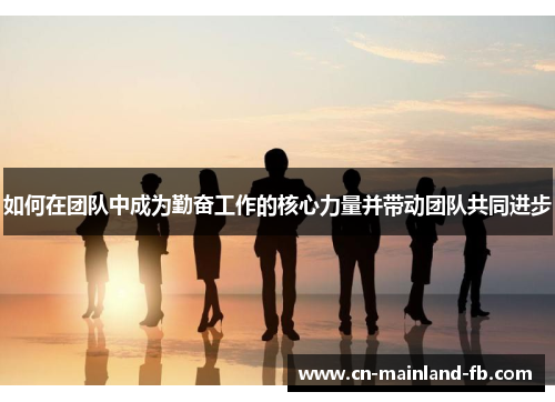 如何在团队中成为勤奋工作的核心力量并带动团队共同进步