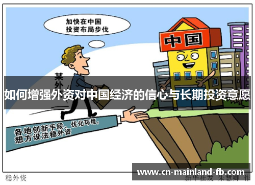 如何增强外资对中国经济的信心与长期投资意愿 如何增强外资对中国经济的信心与长期投资意愿