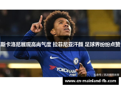 斯卡洛尼展现高尚气度 拉菲尼亚汗颜 足球界纷纷点赞