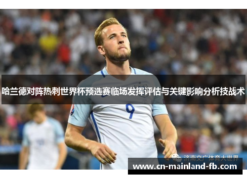 哈兰德对阵热刺世界杯预选赛临场发挥评估与关键影响分析技战术