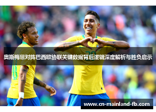 奥斯梅恩对阵巴西欧协联关键数据背后逻辑深度解析与胜负启示