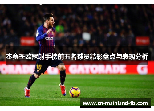 本赛季欧冠射手榜前五名球员精彩盘点与表现分析