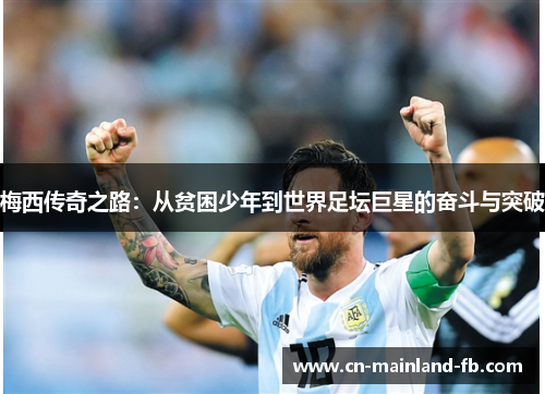梅西传奇之路:从贫困少年到世界足坛巨星的奋斗与突破 梅西传奇之路:从贫困少年到世界足坛巨星的奋斗与突破
