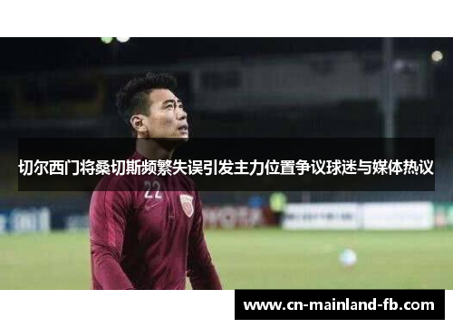 切尔西门将桑切斯频繁失误引发主力位置争议球迷与媒体热议