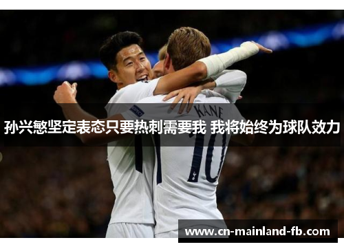 孙兴慜坚定表态只要热刺需要我 我将始终为球队效力 孙兴慜坚定表态只要热刺需要我 我将始终为球队效力