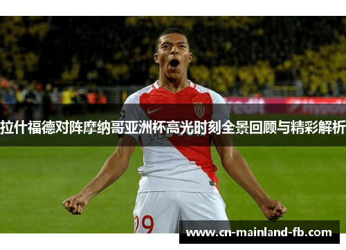 拉什福德对阵摩纳哥亚洲杯高光时刻全景回顾与精彩解析