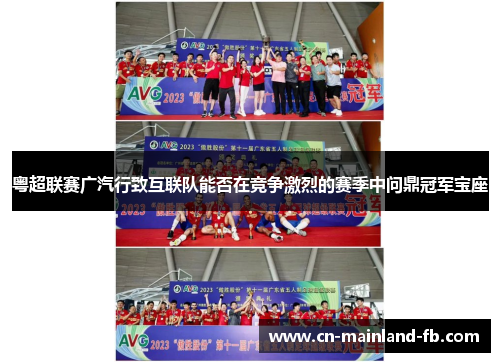粤超联赛广汽行致互联队能否在竞争激烈的赛季中问鼎冠军宝座