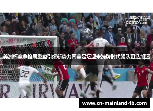 美洲杯竞争格局重塑引爆新势力南美足坛迎来洗牌时代强队更迭加速