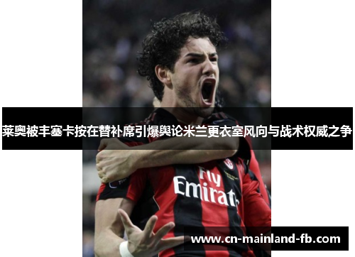 莱奥被丰塞卡按在替补席引爆舆论米兰更衣室风向与战术权威之争