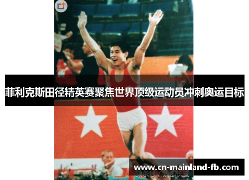 菲利克斯田径精英赛聚焦世界顶级运动员冲刺奥运目标