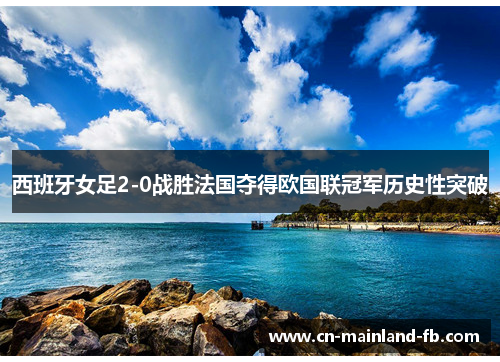 西班牙女足2-0战胜法国夺得欧国联冠军历史性突破