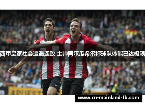 西甲皇家社会遭遇连败 主帅阿尔瓜希尔称球队体能已达极限
