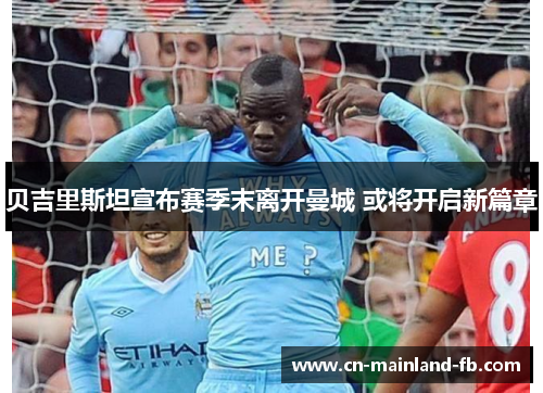 贝吉里斯坦宣布赛季末离开曼城 或将开启新篇章