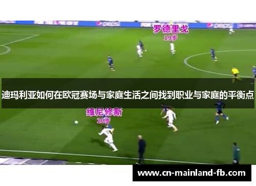 迪玛利亚如何在欧冠赛场与家庭生活之间找到职业与家庭的平衡点