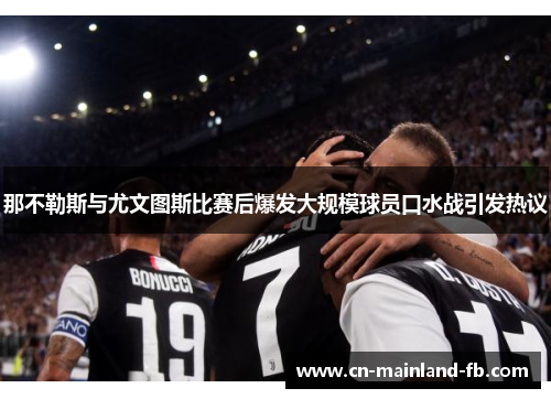 那不勒斯与尤文图斯比赛后爆发大规模球员口水战引发热议