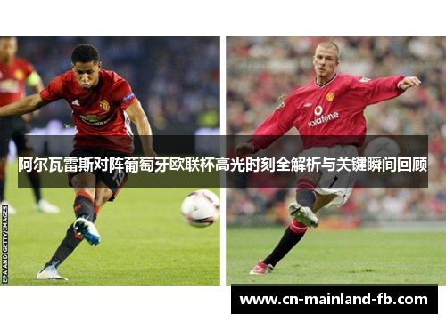 阿尔瓦雷斯对阵葡萄牙欧联杯高光时刻全解析与关键瞬间回顾
