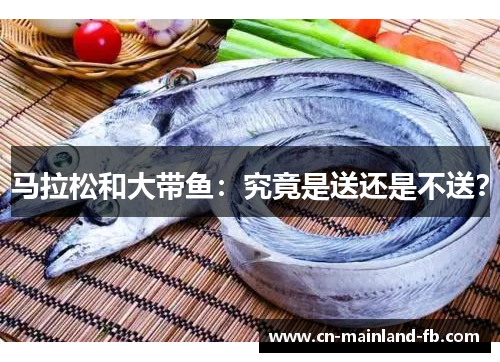 马拉松和大带鱼：究竟是送还是不送？
