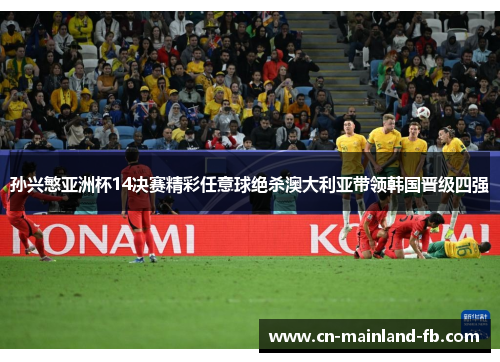 孙兴慜亚洲杯14决赛精彩任意球绝杀澳大利亚带领韩国晋级四强
