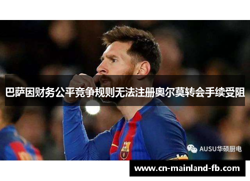巴萨因财务公平竞争规则无法注册奥尔莫转会手续受阻 巴萨因财务公平竞争规则无法注册奥尔莫转会手续受阻