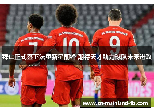 拜仁正式签下法甲新星前锋 期待天才助力球队未来进攻