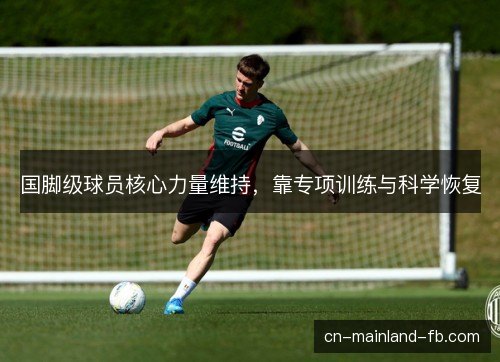 国脚级球员核心力量维持，靠专项训练与科学恢复