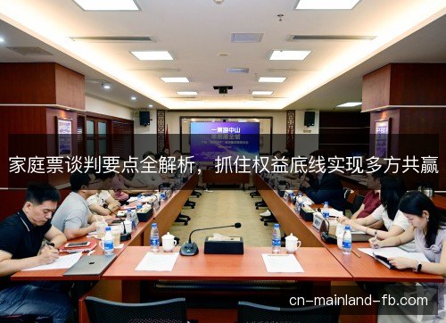 家庭票谈判要点全解析，抓住权益底线实现多方共赢