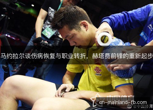 马约拉尔谈伤病恢复与职业转折，赫塔费前锋的重新起步